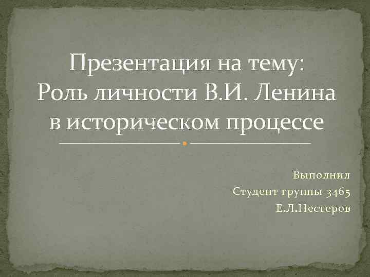 Презентация на тему: Роль личности В. И. Ленина в историческом процессе Выполнил Студент группы