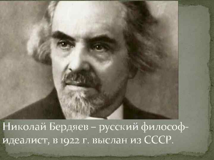 Николай Бердяев – русский философидеалист, в 1922 г. выслан из СССР. 