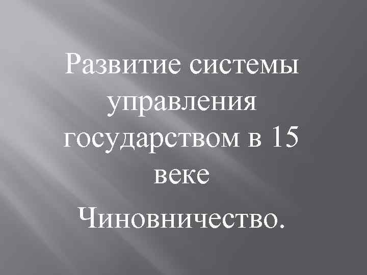 Развитие системы управления государством в 15 веке Чиновничество. 