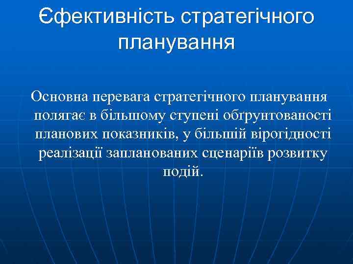 Єфективність стратегічного планування Основна перевага стратегічного планування полягає в більшому ступені обґрунтованості планових показників,