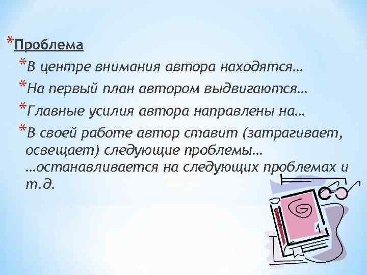 *Проблема *В центре внимания автора находятся… *На первый план автором выдвигаются… *Главные усилия автора