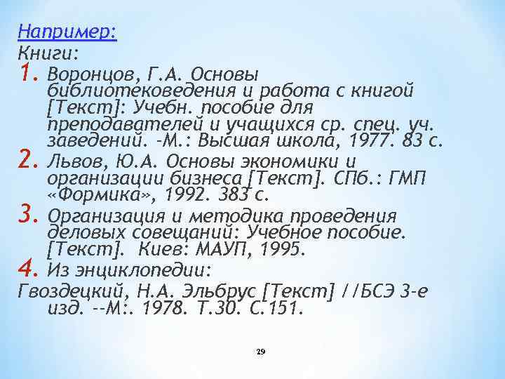 Например: Книги: 1. Воронцов, Г. А. Основы библиотековедения и работа с книгой [Текст]: Учебн.
