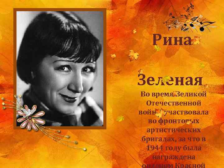  Рина Зеленая Во время Великой Отечественной войны участвовала во фронтовых артистических бригадах, за