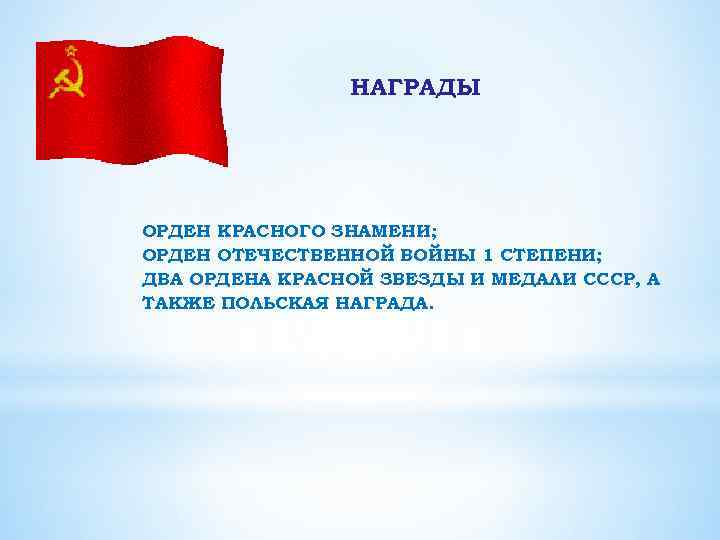 НАГРАДЫ ОРДЕН КРАСНОГО ЗНАМЕНИ; ОРДЕН ОТЕЧЕСТВЕННОЙ ВОЙНЫ 1 СТЕПЕНИ; ДВА ОРДЕНА КРАСНОЙ ЗВЕЗДЫ И