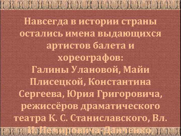 Навсегда в истории страны остались имена выдающихся артистов балета и хореографов: Галины Улановой, Майи