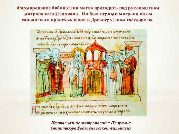 Формирование библиотеки могло проходить под руководством митрополита Илариона. Он был первым митрополитом славянского происхождения