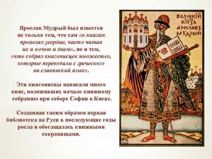 Ярослав Мудрый был известен не только тем, что сам «к книгам проявлял усердие, часто