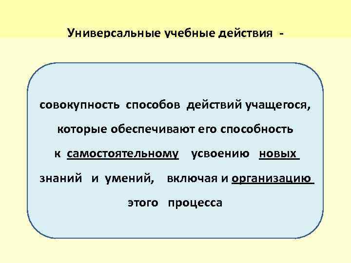  Универсальные учебные действия - совокупность способов действий учащегося, которые обеспечивают его способность к