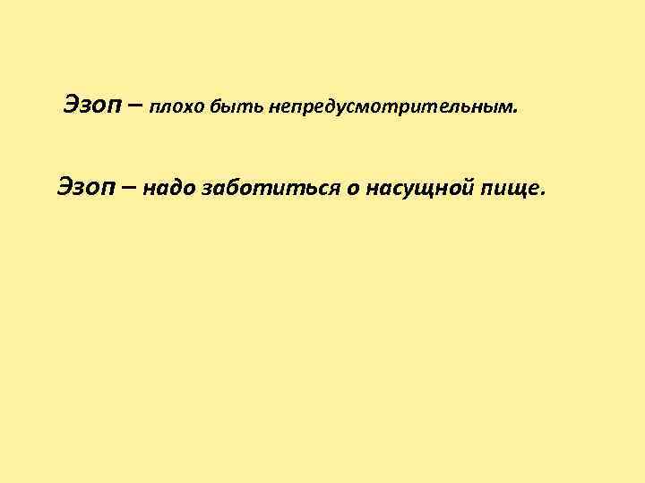  Эзоп – плохо быть непредусмотрительным. Эзоп – надо заботиться о насущной пище. 
