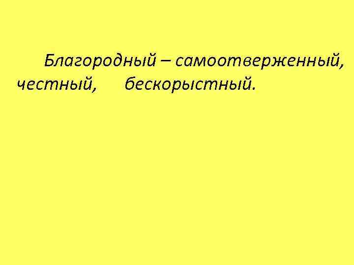  Благородный – самоотверженный, честный, бескорыстный. 