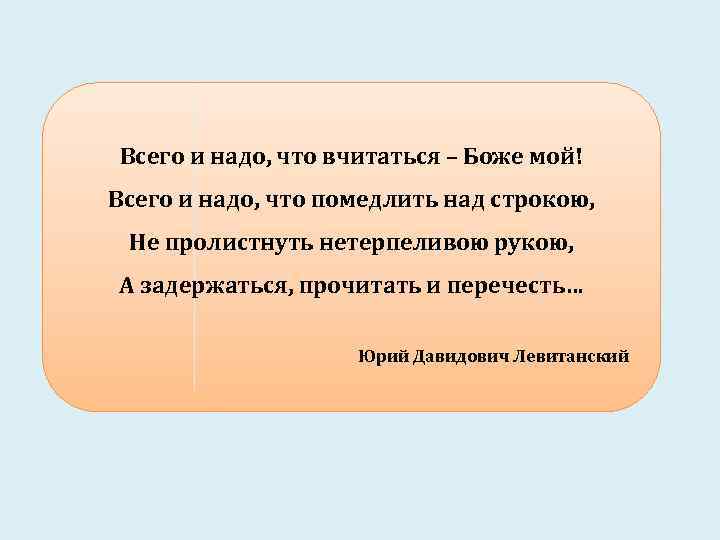 Всего и надо, что вчитаться – Боже мой! Всего и надо, что помедлить над