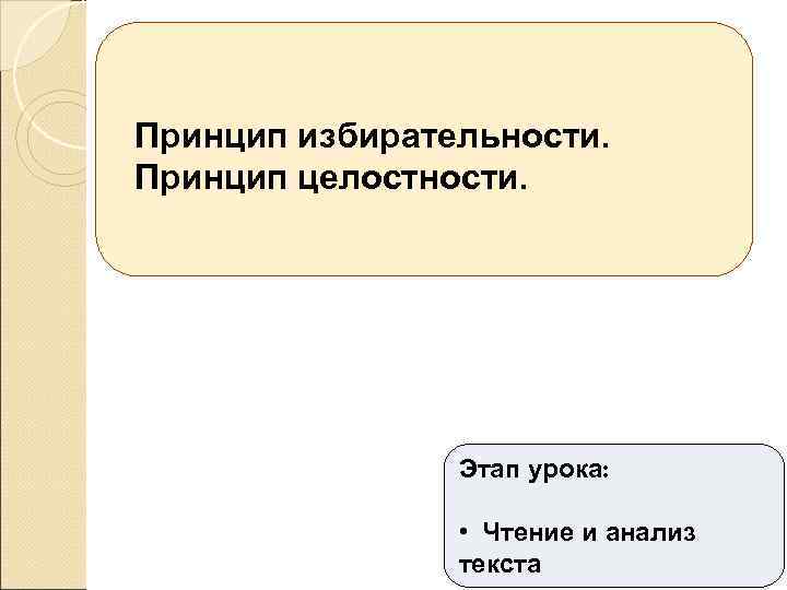 Принцип избирательности. Принцип целостности. Этап урока: • Чтение и анализ текста 
