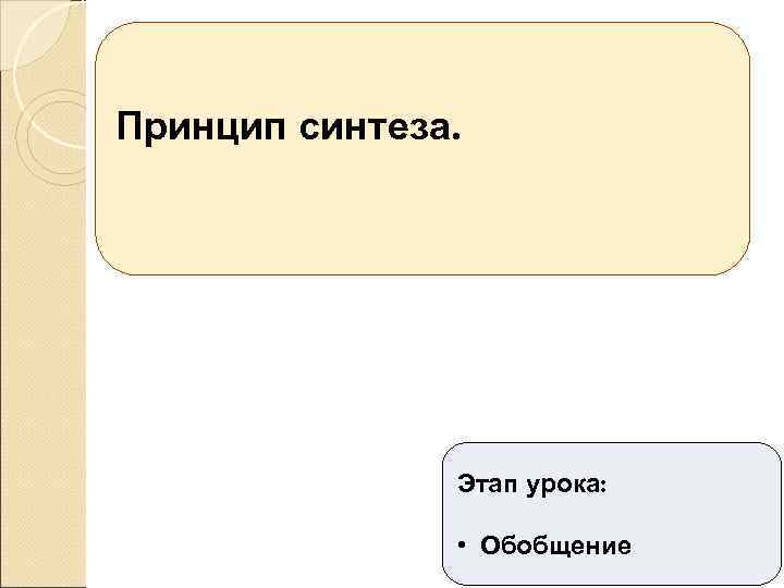 Принцип синтеза. Этап урока: • Обобщение 