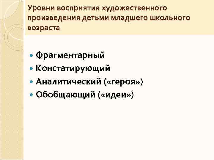 Уровни восприятия художественного произведения детьми младшего школьного возраста Фрагментарный Констатирующий Аналитический ( «героя» )