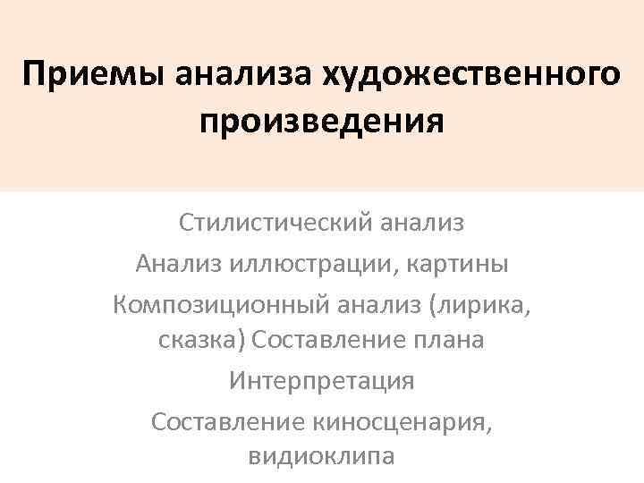 Приемы анализа художественного произведения Стилистический анализ Анализ иллюстрации, картины Композиционный анализ (лирика, сказка) Составление