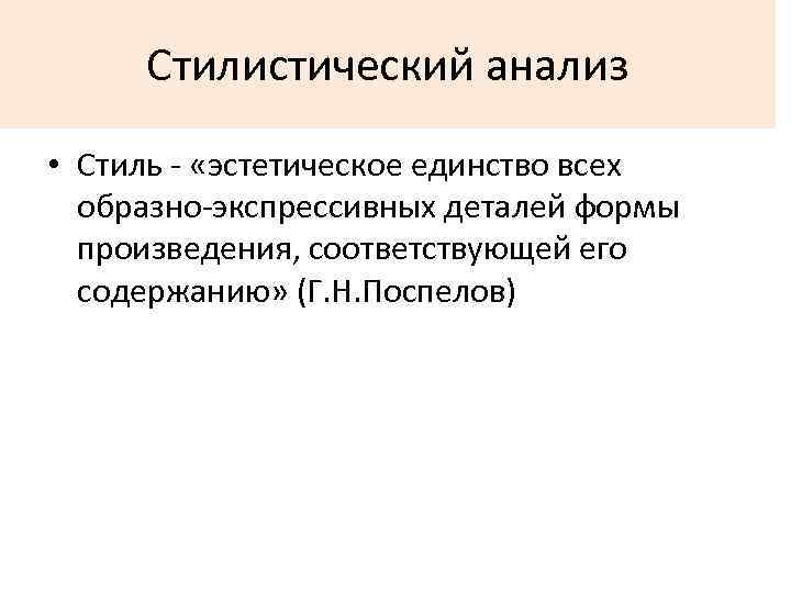 Стилистический анализ • Стиль - «эстетическое единство всех образно-экспрессивных деталей формы произведения, соответствующей его