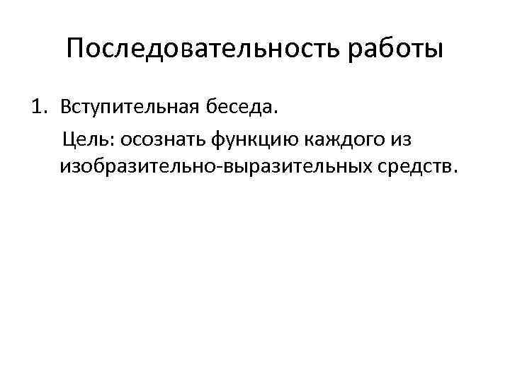 Последовательность работы 1. Вступительная беседа. Цель: осознать функцию каждого из изобразительно-выразительных средств. 