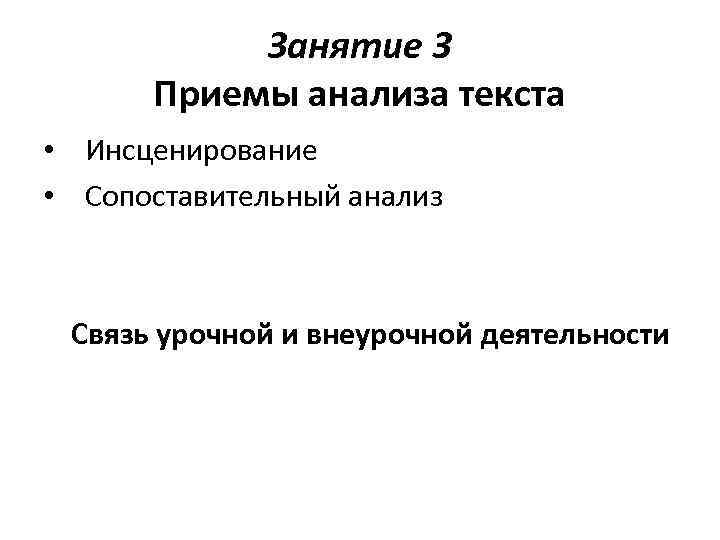 Занятие 3 Приемы анализа текста • Инсценирование • Сопоставительный анализ Связь урочной и внеурочной