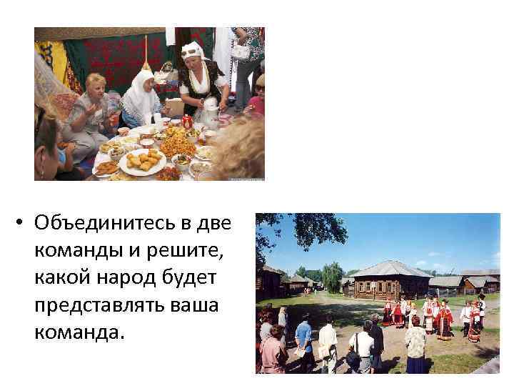  • Объединитесь в две команды и решите, какой народ будет представлять ваша команда.