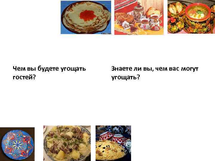 Чем вы будете угощать гостей? Знаете ли вы, чем вас могут угощать? 