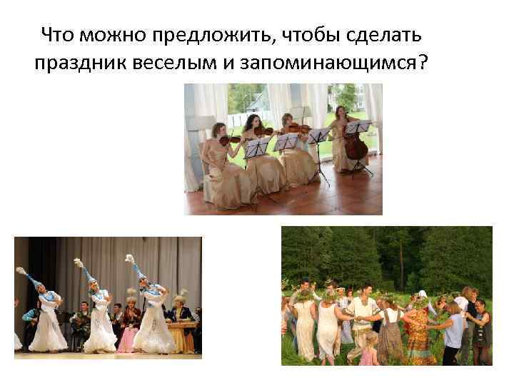 Что можно предложить, чтобы сделать праздник веселым и запоминающимся? 