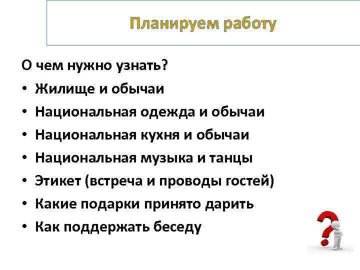 Планируем работу О чем нужно узнать? • Жилище и обычаи • Национальная одежда и