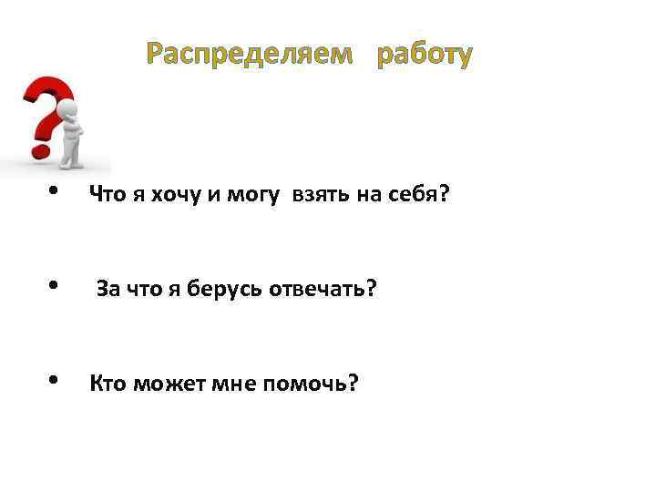 Распределяем работу • Что я хочу и могу взять на себя? • За что