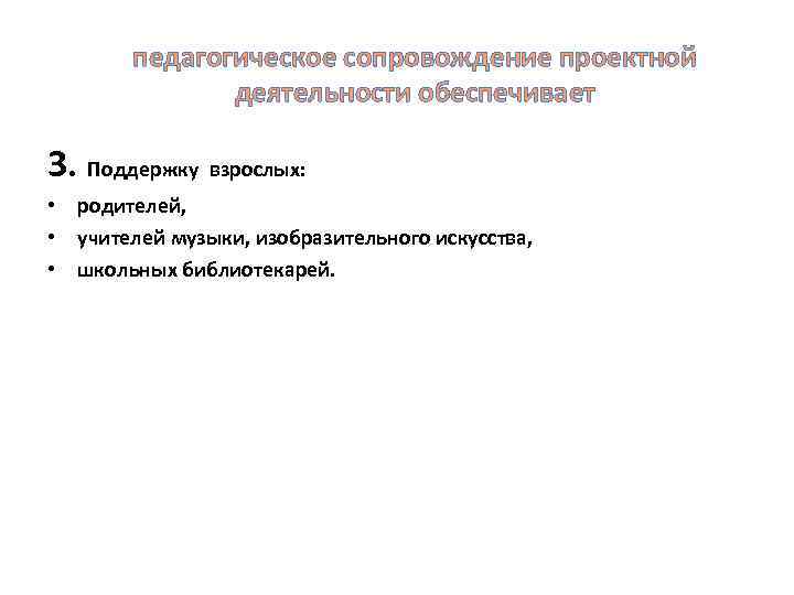 педагогическое сопровождение проектной деятельности обеспечивает 3. Поддержку взрослых: • родителей, • учителей музыки, изобразительного