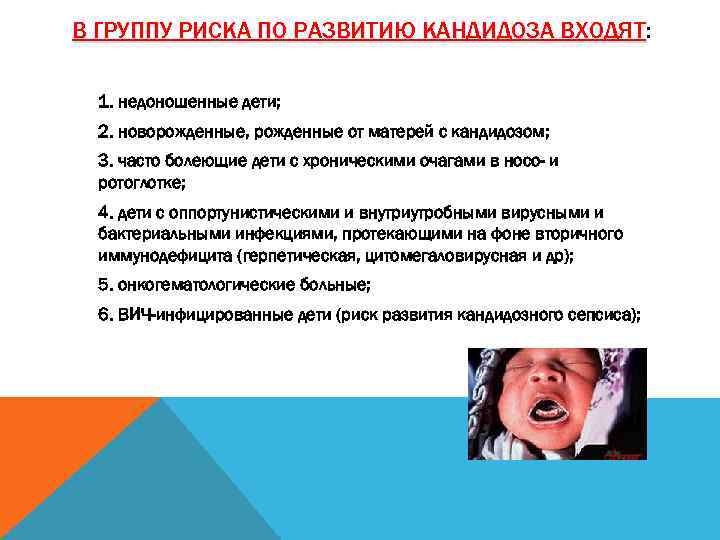 В ГРУППУ РИСКА ПО РАЗВИТИЮ КАНДИДОЗА ВХОДЯТ: ВХОДЯТ 1. недоношенные дети; 2. новорожденные, рожденные