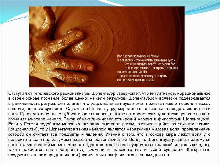 Отступая от гегелевского рационализма, Шопенгауэр утверждает, что интуитивное, иррациональное в своей основе познание более