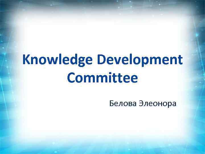 Knowledge Development Committee Белова Элеонора 