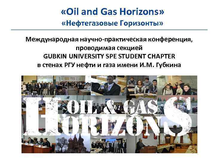  «Oil and Gas Horizons» «Нефтегазовые Горизонты» Международная научно-практическая конференция, проводимая секцией GUBKIN UNIVERSITY