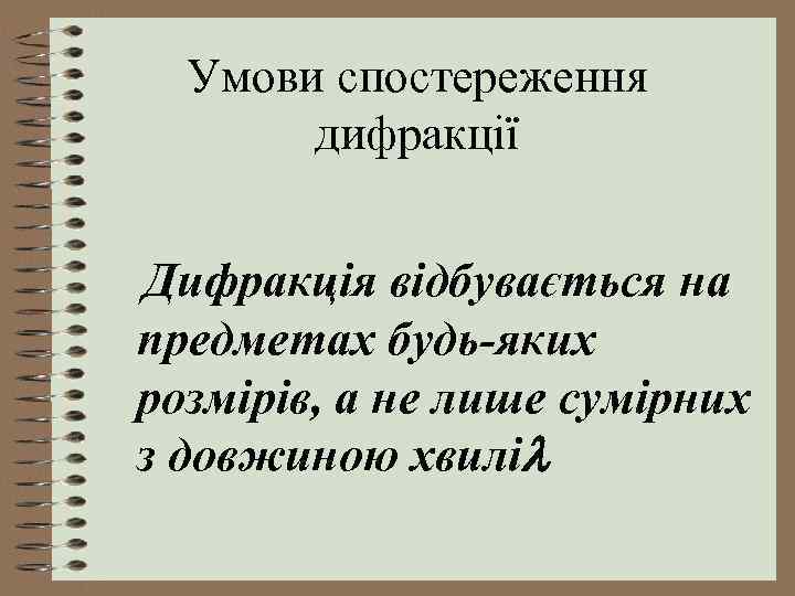 Умови спостереження дифракції Дифракція відбувається на предметах будь-яких розмірів, а не лише сумірних з