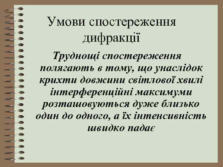 Умови спостереження дифракції Труднощі спостереження полягають в тому, що унаслідок крихти довжини світлової хвилі