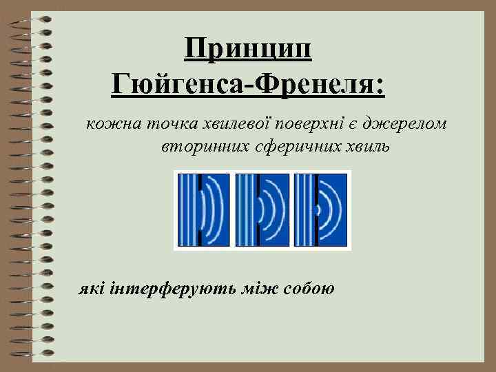 Принцип Гюйгенса-Френеля: кожна точка хвилевої поверхні є джерелом вторинних сферичних хвиль які інтерферують між