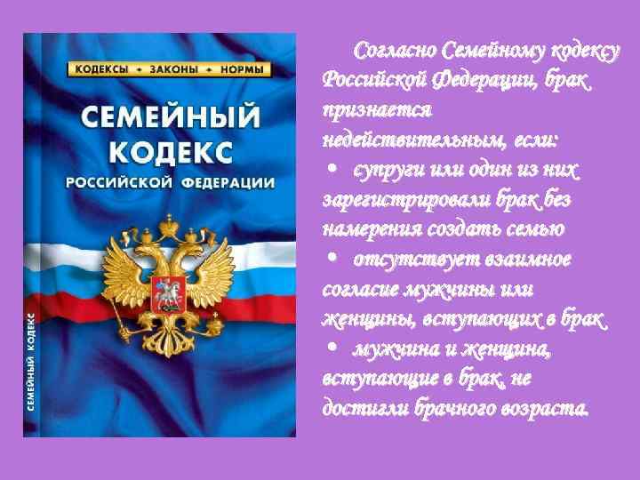 Согласно Семейному кодексу Российской Федерации, брак признается недействительным, если: • супруги или один из