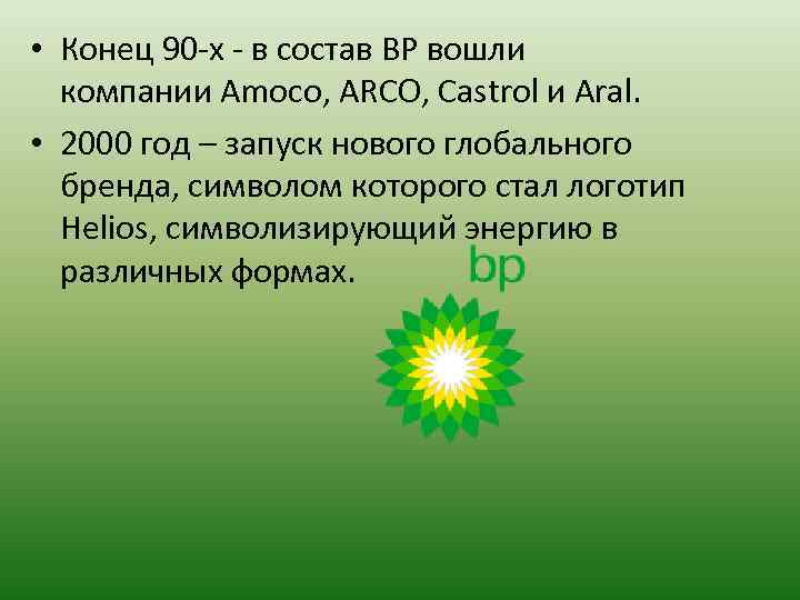  • Конец 90 -х - в состав BP вошли компании Amoco, ARCO, Castrol