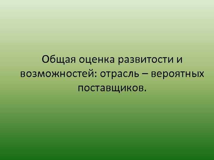 Общая оценка развитости и возможностей: отрасль – вероятных поставщиков. 
