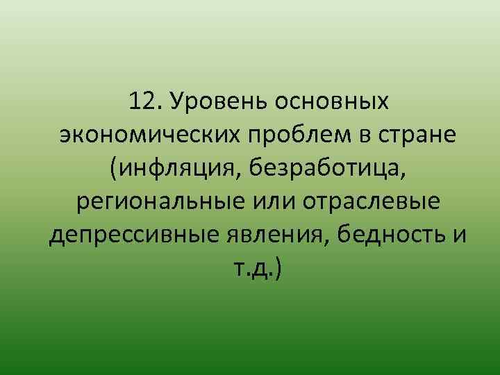 12. Уровень основных экономических проблем в стране (инфляция, безработица, региональные или отраслевые депрессивные явления,