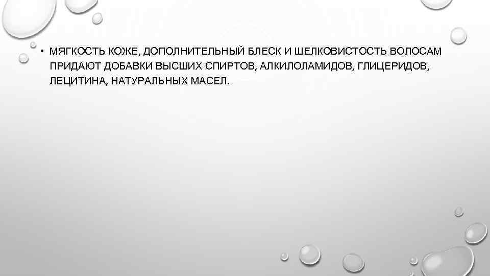  • МЯГКОСТЬ КОЖЕ, ДОПОЛНИТЕЛЬНЫЙ БЛЕСК И ШЕЛКОВИСТОСТЬ ВОЛОСАМ ПРИДАЮТ ДОБАВКИ ВЫСШИХ СПИРТОВ, АЛКИЛОЛАМИДОВ,