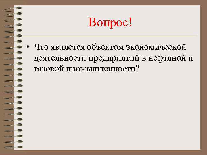 Вопрос! • Что является объектом экономической деятельности предприятий в нефтяной и газовой промышленности? 