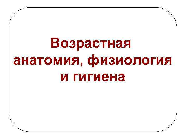 Возрастная анатомия и физиология. Возрастная анатомия физиология и гигиена. Возрастная анатомия физиология и гигиена изучает. «Возрастая анатомия, физиология и гигиена»,. Предмет возрастной анатомии физиологии и гигиены.