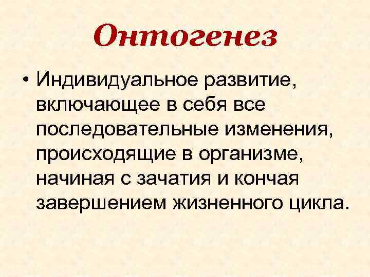 Онтогенез • Индивидуальное развитие, включающее в себя все последовательные изменения, происходящие в организме, начиная