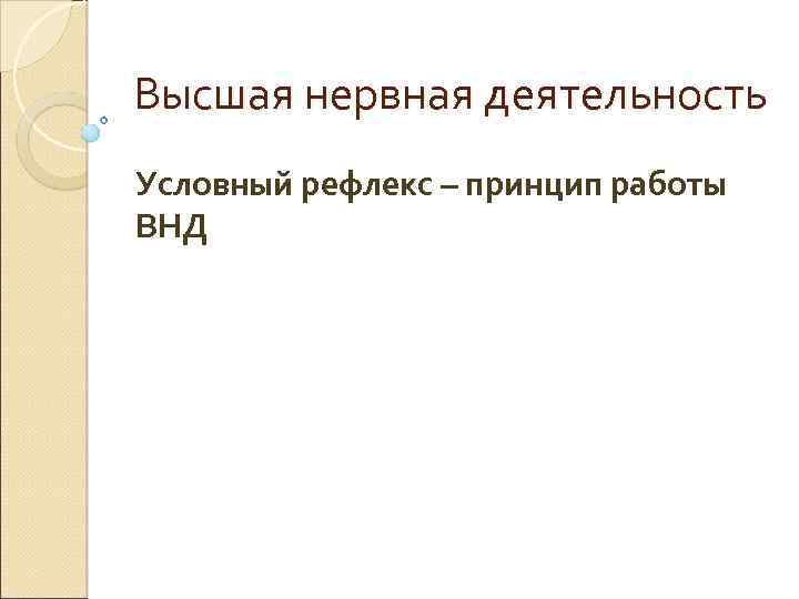 Высшая нервная деятельность Условный рефлекс – принцип работы ВНД 