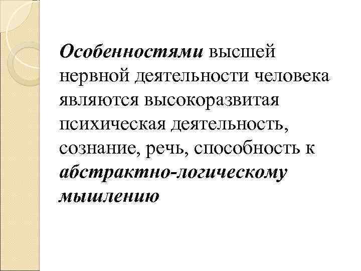 Особенностями высшей нервной деятельности человека являются высокоразвитая психическая деятельность, сознание, речь, способность к абстрактно-логическому
