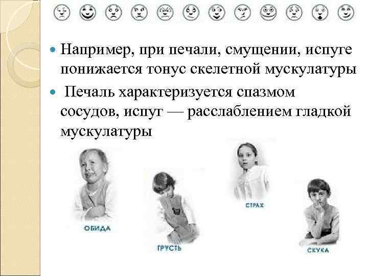  Например, при печали, смущении, испуге понижается тонус скелетной мускулатуры Печаль характеризуется спазмом сосудов,