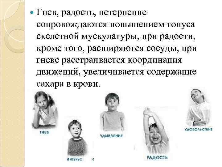 Гнев, радость, нетерпение сопровождаются повышением тонуса скелетной мускулатуры, при радости, кроме того, расширяются