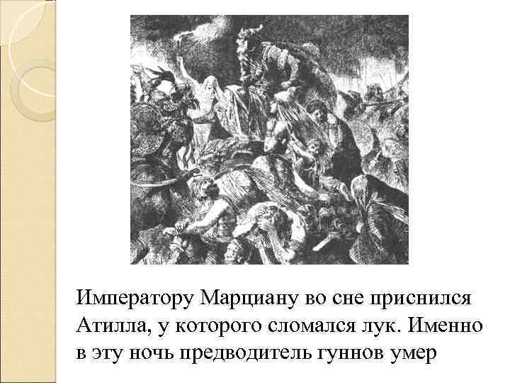 Императору Марциану во сне приснился Атилла, у которого сломался лук. Именно в эту ночь