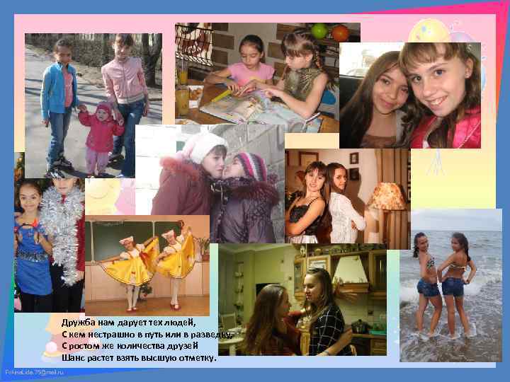 Дружба нам дарует тех людей, С кем нестрашно в путь или в разведку, С