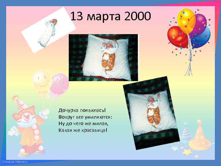 13 марта 2000 Дочурка появилась! Вокруг все умиляются: Ну до чего же милая, Какая